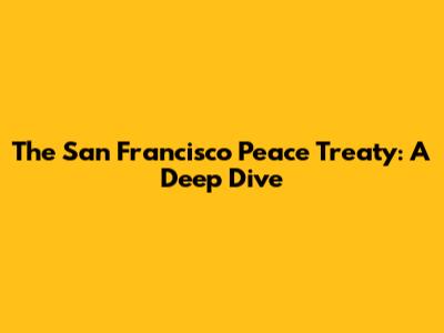 The San Francisco Peace Treaty: A Deep Dive
