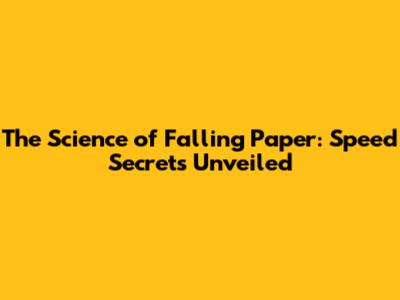 The Science of Falling Paper: Speed Secrets Unveiled