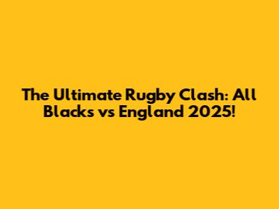 The Ultimate Rugby Clash: All Blacks vs England 2025!