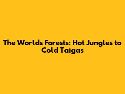 The World's Forests: Hot Jungles to Cold Taigas