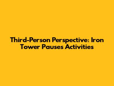 Third-Person Perspective: Iron Tower Pauses Activities