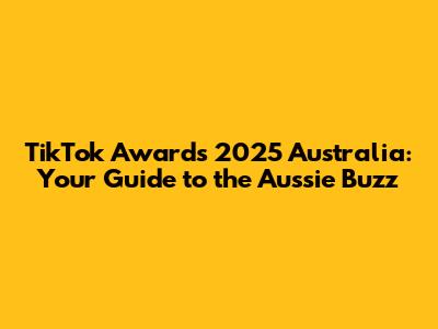 TikTok Awards 2025 Australia: Your Guide to the Aussie Buzz