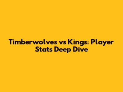 Timberwolves vs Kings: Player Stats Deep Dive