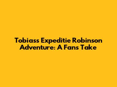 Tobias's Expeditie Robinson Adventure: A Fan's Take