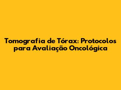 Tomografia de Tórax: Protocolos para Avaliação Oncológica