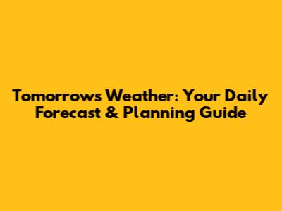 Tomorrow's Weather: Your Daily Forecast & Planning Guide