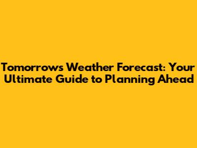 Tomorrow's Weather Forecast: Your Ultimate Guide to Planning Ahead