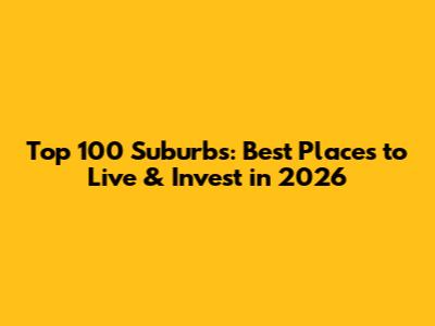Top 100 Suburbs: Best Places to Live & Invest in 2026