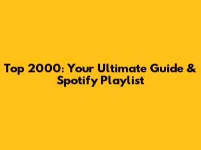 Top 2000: Your Ultimate Guide & Spotify Playlist