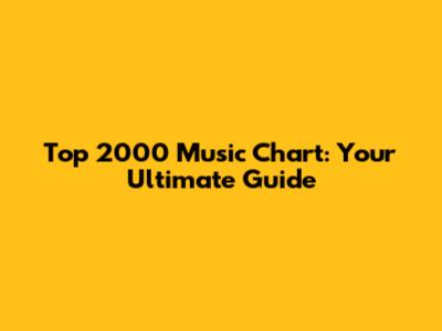 Top 2000 Music Chart: Your Ultimate Guide