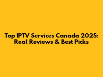 Top IPTV Services Canada 2025: Real Reviews & Best Picks