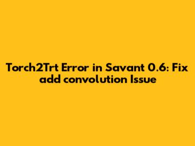 Torch2Trt Error in Savant 0.6: Fix `add_convolution` Issue