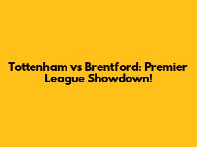 Tottenham vs Brentford: Premier League Showdown!