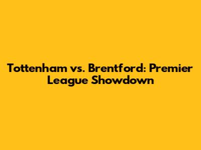 Tottenham vs. Brentford: Premier League Showdown