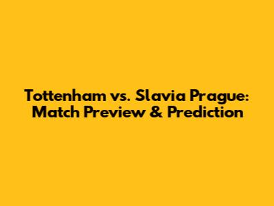Tottenham vs. Slavia Prague: Match Preview & Prediction