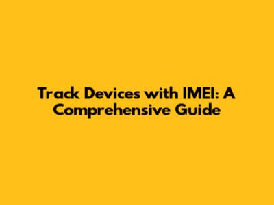 Track Devices with IMEI: A Comprehensive Guide