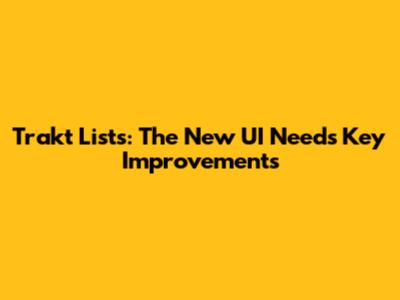 Trakt Lists: The New UI Needs Key Improvements