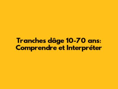 Tranches d'âge 10-70 ans: Comprendre et Interpréter
