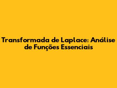 Transformada de Laplace: Análise de Funções Essenciais