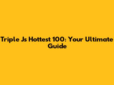 Triple J's Hottest 100: Your Ultimate Guide