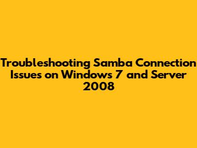 Troubleshooting Samba Connection Issues on Windows 7 and Server 2008