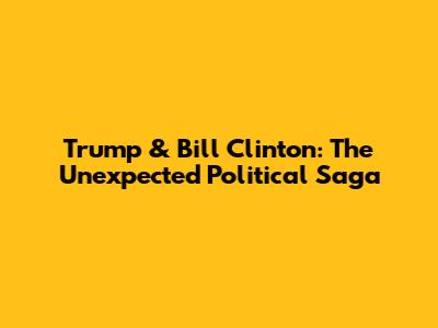 Trump & Bill Clinton: The Unexpected Political Saga