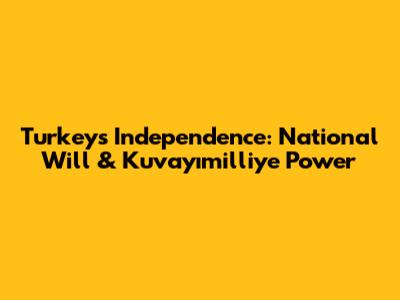 Turkey's Independence: National Will & Kuvayımilliye Power