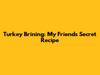 Turkey Brining: My Friend's Secret Recipe