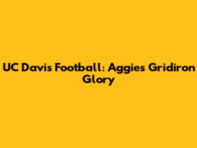 UC Davis Football: Aggies' Gridiron Glory