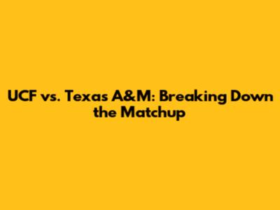 UCF vs. Texas A&M: Breaking Down the Matchup