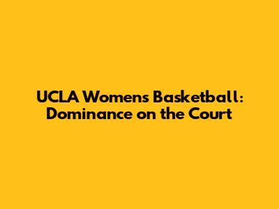 UCLA Women's Basketball: Dominance on the Court