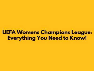 UEFA Women's Champions League: Everything You Need to Know!