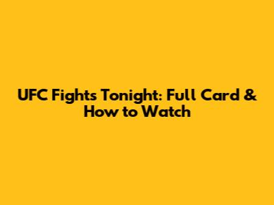 UFC Fights Tonight: Full Card & How to Watch