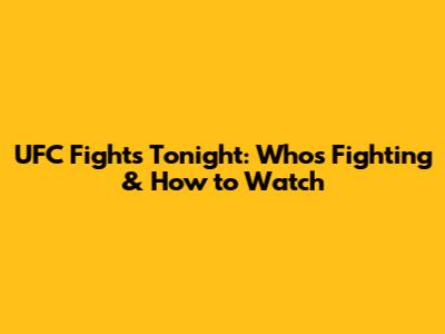 UFC Fights Tonight: Who's Fighting & How to Watch