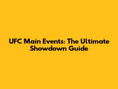 UFC Main Events: The Ultimate Showdown Guide