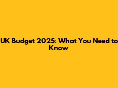 UK Budget 2025: What You Need to Know
