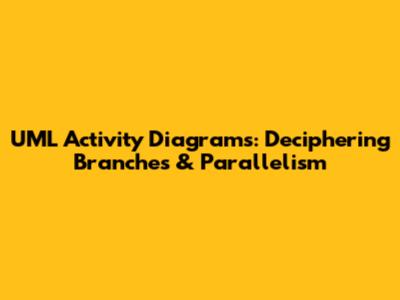 UML Activity Diagrams: Deciphering Branches & Parallelism