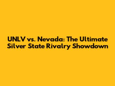 UNLV vs. Nevada: The Ultimate Silver State Rivalry Showdown