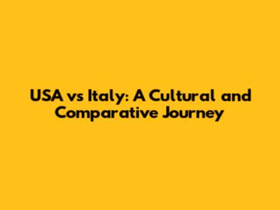 USA vs Italy: A Cultural and Comparative Journey