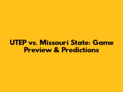 UTEP vs. Missouri State: Game Preview & Predictions