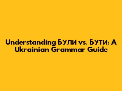 Understanding 'Були' vs. 'Бути': A Ukrainian Grammar Guide