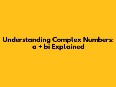 Understanding Complex Numbers: a + bi Explained