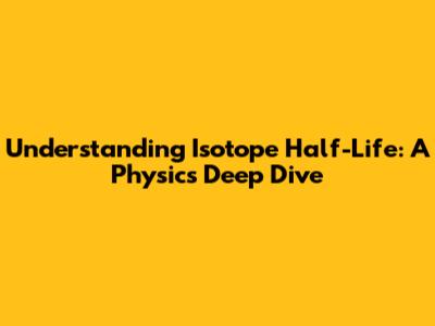 Understanding Isotope Half-Life: A Physics Deep Dive