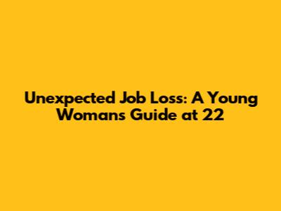 Unexpected Job Loss: A Young Woman's Guide at 22