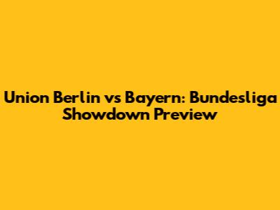 Union Berlin vs Bayern: Bundesliga Showdown Preview