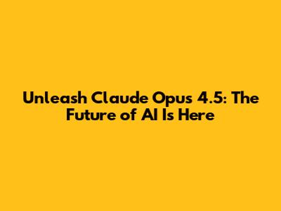 Unleash Claude Opus 4.5: The Future of AI Is Here