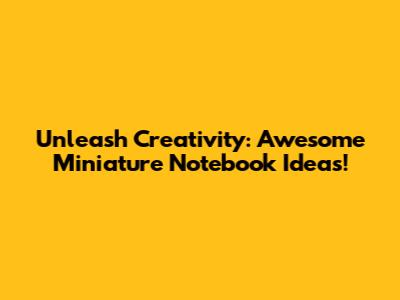Unleash Creativity: Awesome Miniature Notebook Ideas!