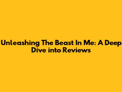 Unleashing The Beast In Me: A Deep Dive into Reviews