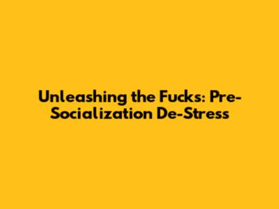 Unleashing the Fucks: Pre-Socialization De-Stress