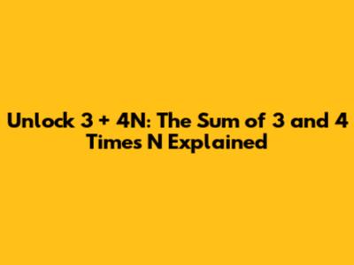 Unlock 3 + 4N: The Sum of 3 and 4 Times N Explained